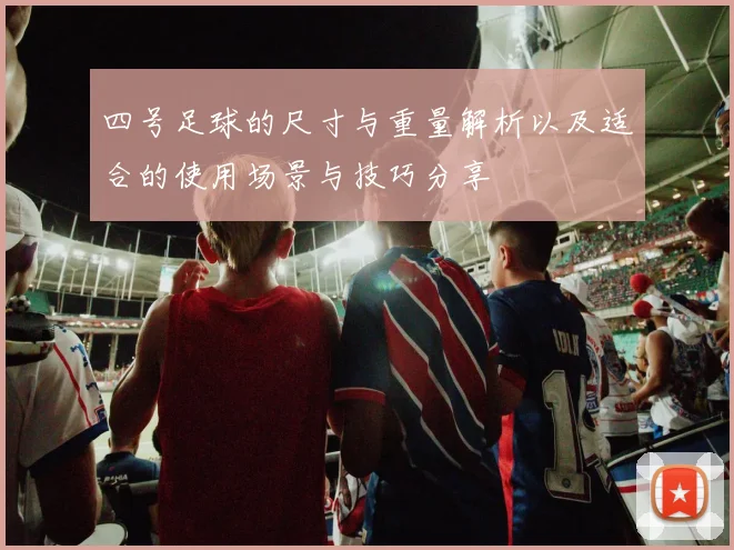 四号足球的尺寸与重量解析以及适合的使用场景与技巧分享